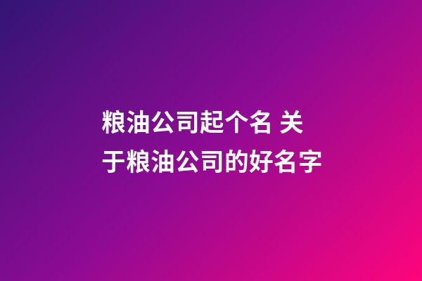 粮油公司起个名 关于粮油公司的好名字-第1张-公司起名-玄机派